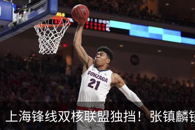 上海锋线双核联盟独挡！张镇麟锁死小外攻守齐爆，李弘权万金油！